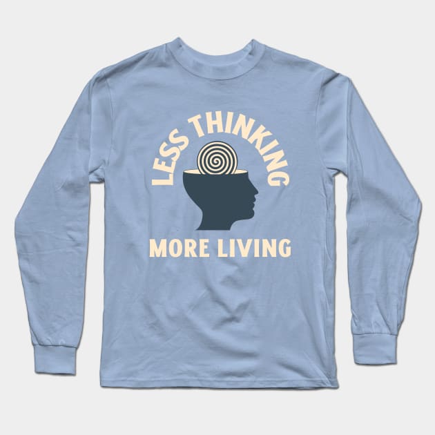 Less Thinking More Living Long Sleeve T-Shirt by Whimsical Bliss 